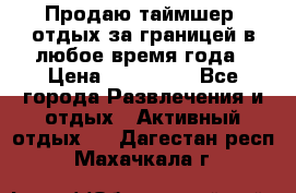 Продаю таймшер, отдых за границей в любое время года › Цена ­ 490 000 - Все города Развлечения и отдых » Активный отдых   . Дагестан респ.,Махачкала г.